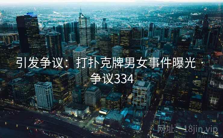引发争议:打扑克牌男女事件曝光 · 争议334