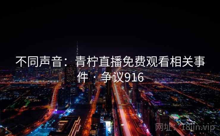 不同声音：青柠直播免费观看相关事件 · 争议916