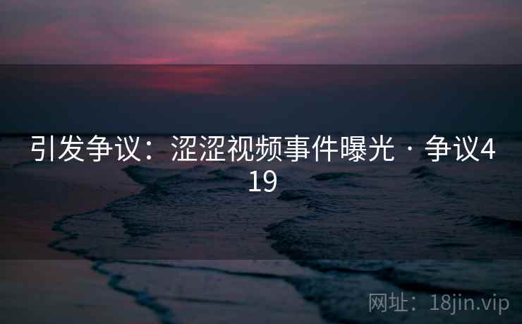 引发争议:涩涩视频事件曝光 · 争议419