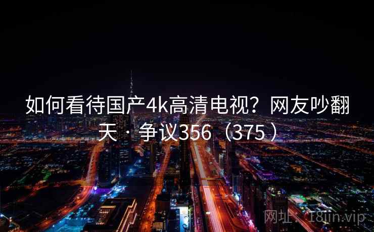 如何看待国产4k高清电视?网友吵翻天 · 争议356(375 )