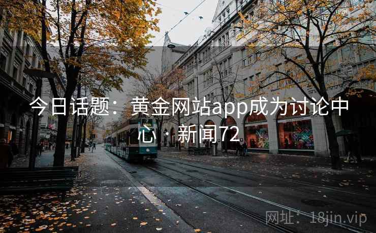 今日话题:黄金网站app成为讨论中心 · 新闻72