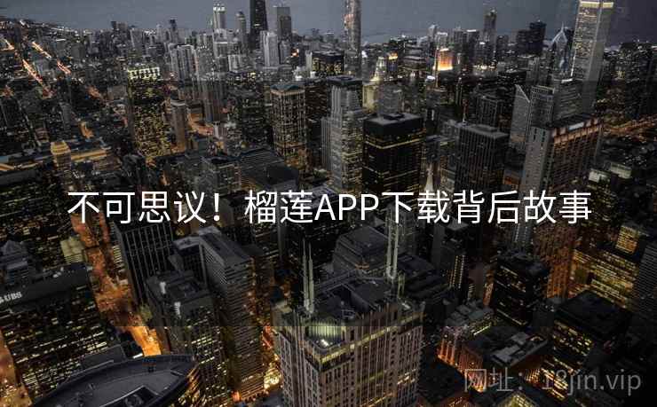 不可思议！榴莲APP下载背后故事