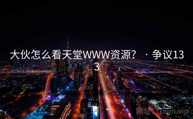 大伙怎么看天堂WWW资源? · 争议133