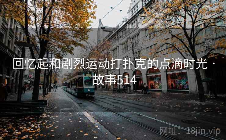 回忆起和剧烈运动打扑克的点滴时光 · 故事514