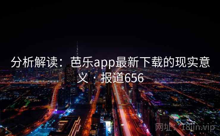 分析解读:芭乐app最新下载的现实意义 · 报道656
