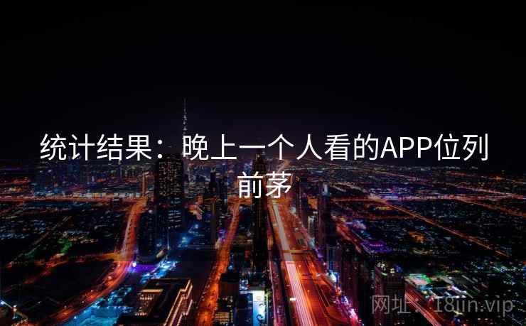 统计结果:晚上一个人看的APP位列前茅