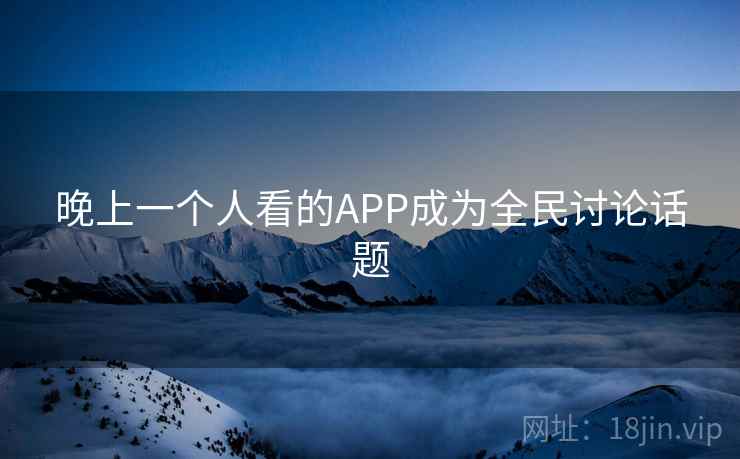 晚上一个人看的APP成为全民讨论话题