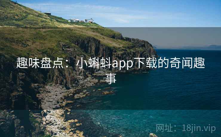 趣味盘点：小蝌蚪app下载的奇闻趣事