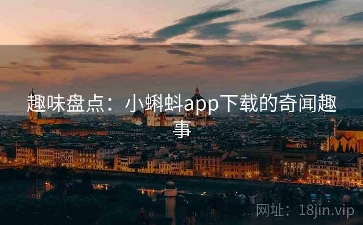趣味盘点:小蝌蚪app下载的奇闻趣事