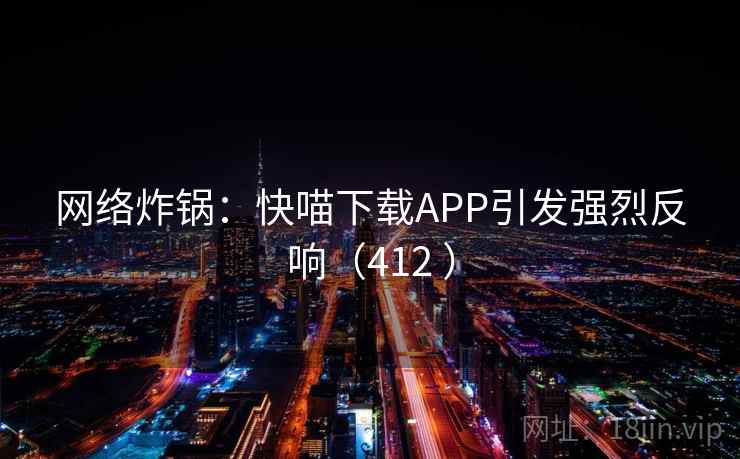 网络炸锅：快喵下载APP引发强烈反响（412 ）