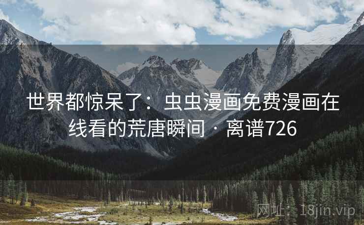 世界都惊呆了:虫虫漫画免费漫画在线看的荒唐瞬间 · 离谱726