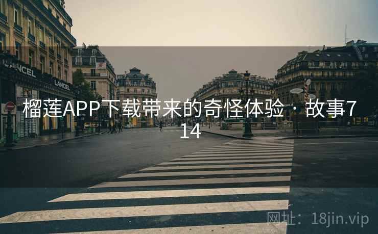 榴莲APP下载带来的奇怪体验 · 故事714
