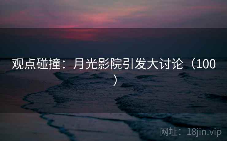 观点碰撞:月光影院引发大讨论(100 )