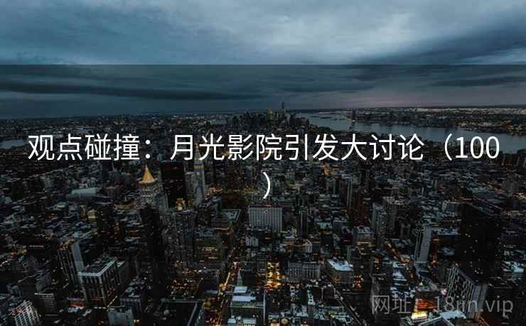 观点碰撞：月光影院引发大讨论（100 ）