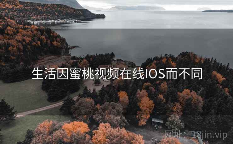 生活因蜜桃视频在线IOS而不同