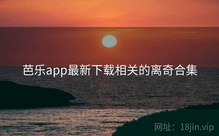 芭乐app最新下载相关的离奇合集
