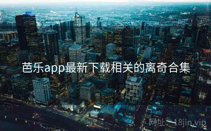 芭乐app最新下载相关的离奇合集
