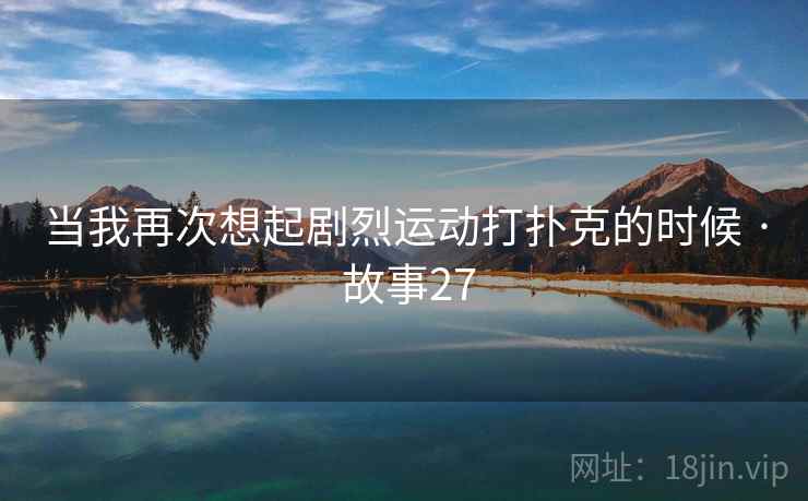 当我再次想起剧烈运动打扑克的时候 · 故事27