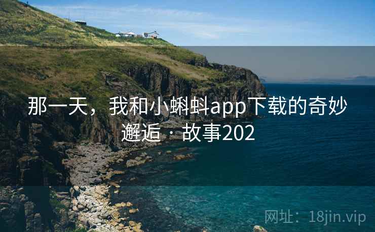 那一天，我和小蝌蚪app下载的奇妙邂逅 · 故事202