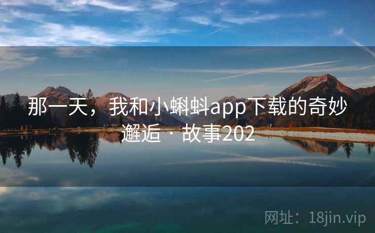 那一天,我和小蝌蚪app下载的奇妙邂逅 · 故事202