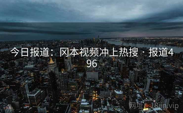 今日报道:冈本视频冲上热搜 · 报道496