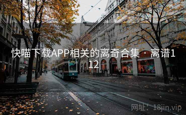 快喵下载APP相关的离奇合集 · 离谱112