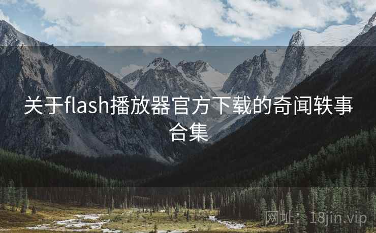 详细阅读:关于flash播放器官方下载的奇闻轶事合集 关于flash播放器官方下载的奇闻轶事合集