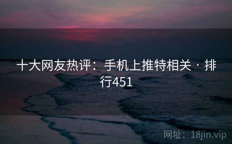 十大网友热评:手机上推特相关 · 排行451