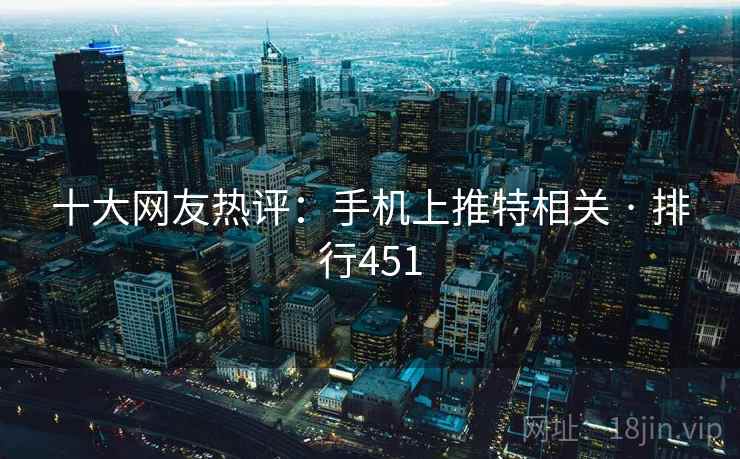 十大网友热评:手机上推特相关 · 排行451