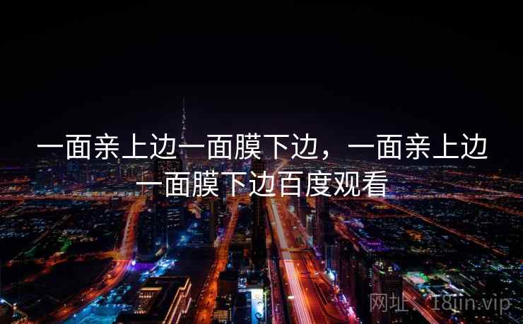 一面亲上边一面膜下边,一面亲上边一面膜下边百度观看