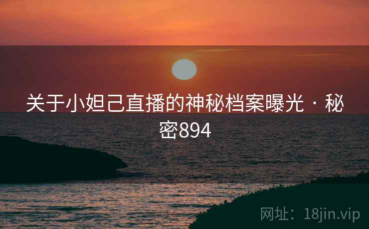 详细阅读:关于小妲己直播的神秘档案曝光 · 秘密894 关于小妲己直播的神秘档案曝光 · 秘密894