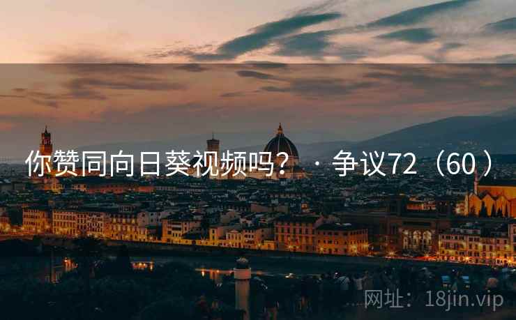 你赞同向日葵视频吗? · 争议72(60 )