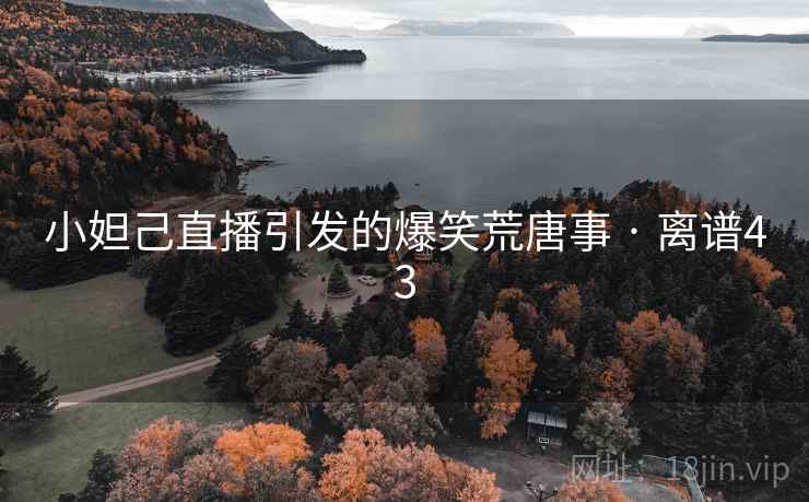详细阅读:小妲己直播引发的爆笑荒唐事 · 离谱43 小妲己直播引发的爆笑荒唐事 · 离谱43