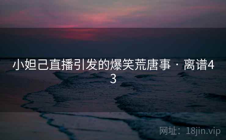 小妲己直播引发的爆笑荒唐事 · 离谱43