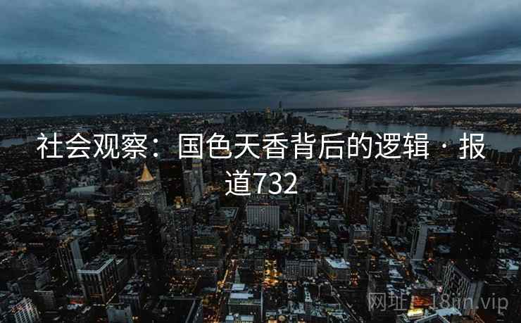 社会观察:国色天香背后的逻辑 · 报道732
