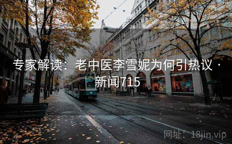 详细阅读:专家解读:老中医李雪妮为何引热议 · 新闻715 专家解读:老中医李雪妮为何引热议 · 新闻715