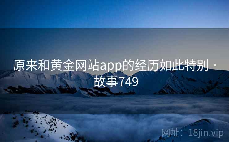 原来和黄金网站app的经历如此特别 · 故事749