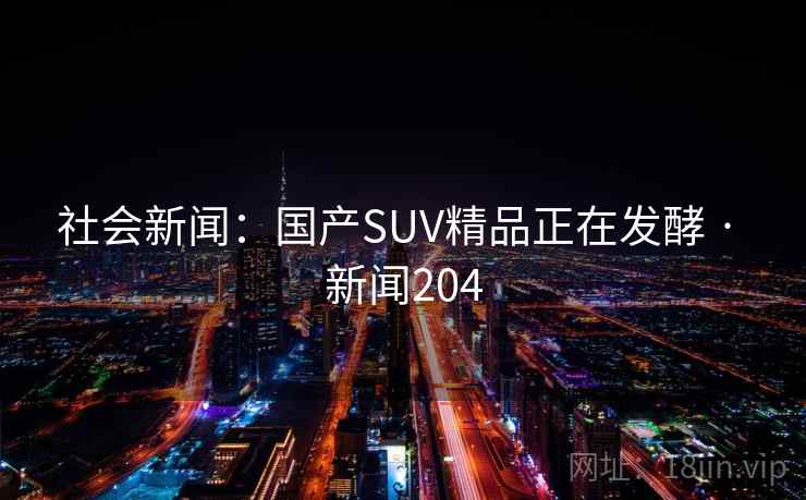 社会新闻:国产SUV精品正在发酵 · 新闻204