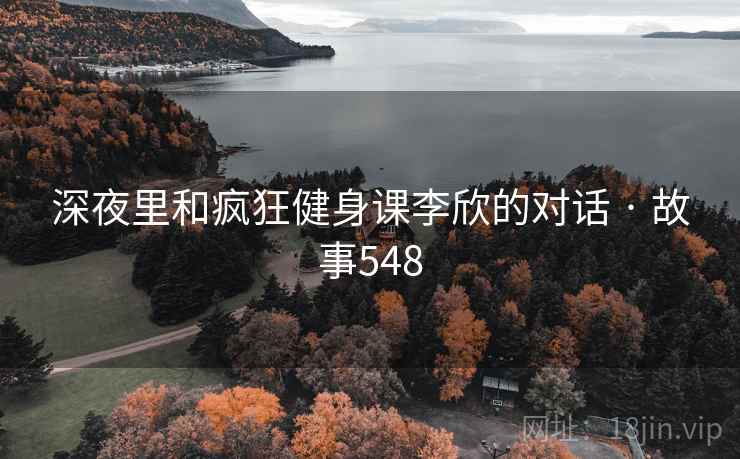 详细阅读:深夜里和疯狂健身课李欣的对话 · 故事548 深夜里和疯狂健身课李欣的对话 · 故事548