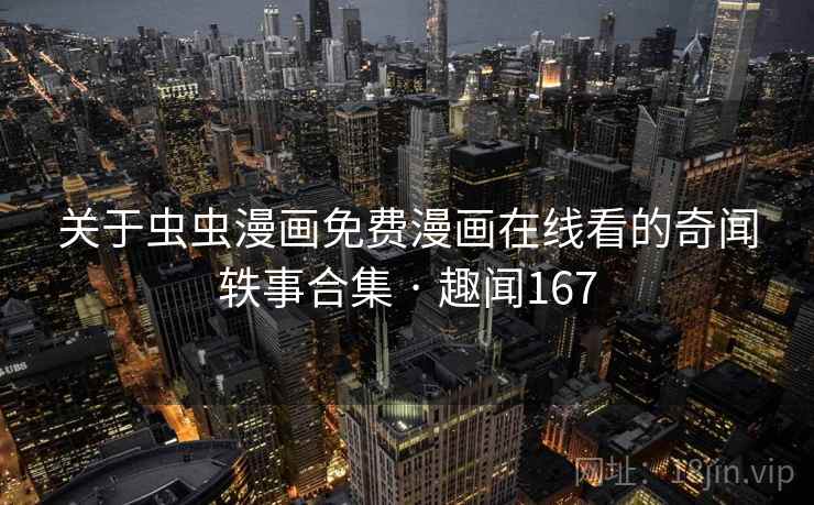 关于虫虫漫画免费漫画在线看的奇闻轶事合集 · 趣闻167